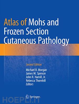 morgan michael b. (curatore); spencer james m. (curatore); hamill jr. john r. (curatore); thornhill rebecca (curatore) - atlas of mohs and frozen section cutaneous pathology