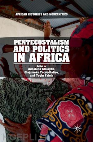 afolayan adeshina (curatore); yacob-haliso olajumoke (curatore); falola toyin (curatore) - pentecostalism and politics in africa