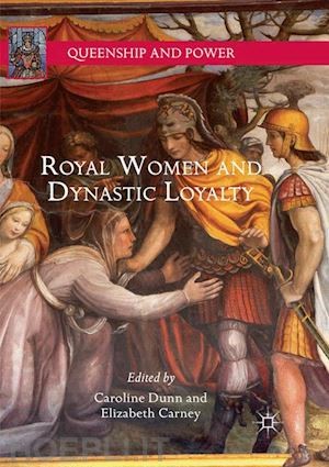 dunn caroline (curatore); carney elizabeth (curatore) - royal women and dynastic loyalty