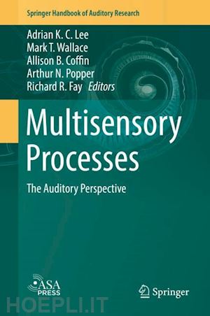 lee adrian k. c. (curatore); wallace mark t. (curatore); coffin allison b. (curatore); popper arthur n. (curatore); fay richard r. (curatore) - multisensory processes