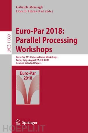 mencagli gabriele (curatore); ricci laura (curatore); beccuti marco (curatore); antonelli laura (curatore); garcia sanchez josé daniel (curatore); scott stephen l. (curatore); b. heras dora (curatore); cardellini valeria (curatore) - euro-par 2018: parallel processing workshops