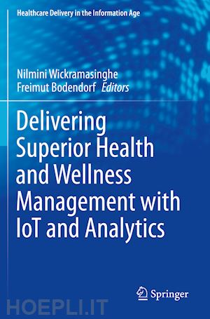 wickramasinghe nilmini (curatore); bodendorf freimut (curatore) - delivering superior health and wellness management with iot and analytics
