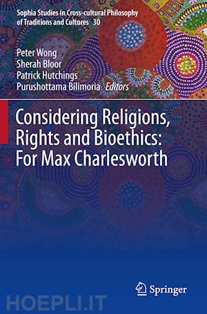 wong peter (curatore); bloor sherah (curatore); hutchings patrick (curatore); bilimoria purushottama (curatore) - considering religions, rights and bioethics: for max charlesworth