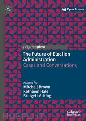 brown mitchell (curatore); hale kathleen (curatore); king bridgett a. (curatore) - the future of election administration