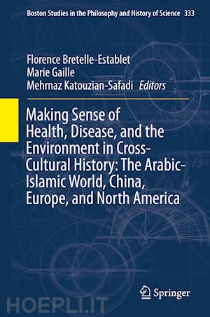 bretelle-establet florence (curatore); gaille marie (curatore); katouzian-safadi mehrnaz (curatore) - making sense of health, disease, and the environment in cross-cultural history: the arabic-islamic world, china, europe, and north america