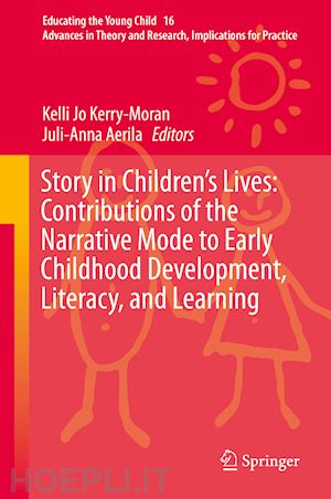 kerry-moran kelli jo (curatore); aerila juli-anna (curatore) - story in children's lives: contributions of the narrative mode to early childhood development, literacy, and learning