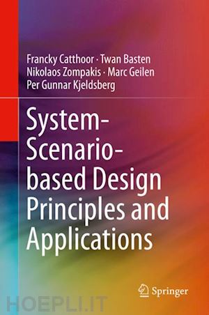 catthoor francky; basten twan; zompakis nikolaos; geilen marc; kjeldsberg per gunnar - system-scenario-based design principles and applications