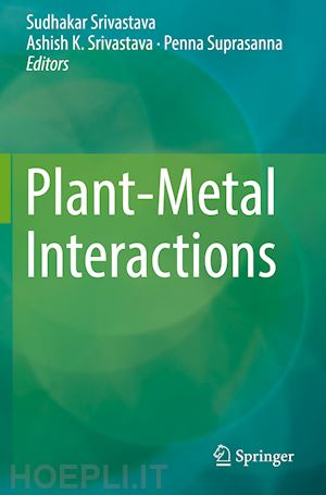 srivastava sudhakar (curatore); srivastava ashish k. (curatore); suprasanna penna (curatore) - plant-metal interactions