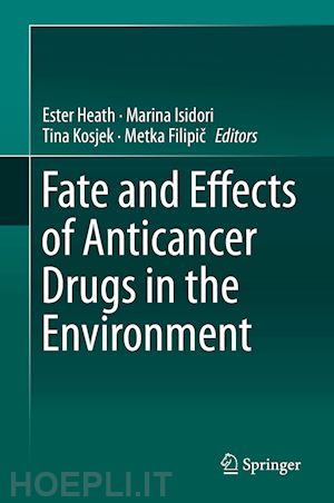 heath ester (curatore); isidori marina (curatore); kosjek tina (curatore); filipic metka (curatore) - fate and effects of anticancer drugs in the environment