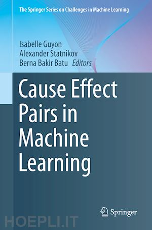 guyon isabelle (curatore); statnikov alexander (curatore); batu berna bakir (curatore) - cause effect pairs in machine learning