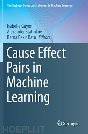 guyon isabelle (curatore); statnikov alexander (curatore); batu berna bakir (curatore) - cause effect pairs in machine learning