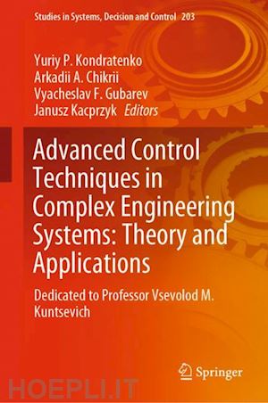 kondratenko yuriy p. (curatore); chikrii arkadii a. (curatore); gubarev vyacheslav f. (curatore); kacprzyk janusz (curatore) - advanced control techniques in complex engineering systems: theory and applications