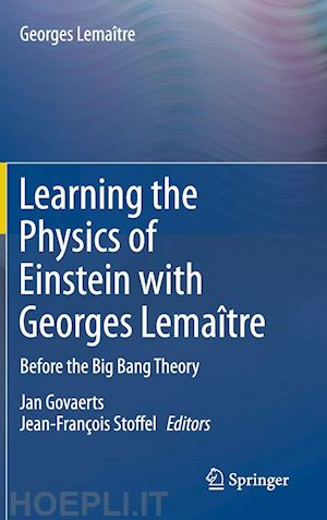 lemaître georges; govaerts jan (curatore); stoffel jean-françois (curatore) - learning the physics of einstein with georges lemaître