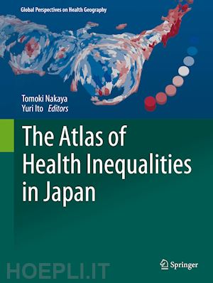 nakaya tomoki (curatore); ito yuri (curatore) - the atlas of health inequalities in japan