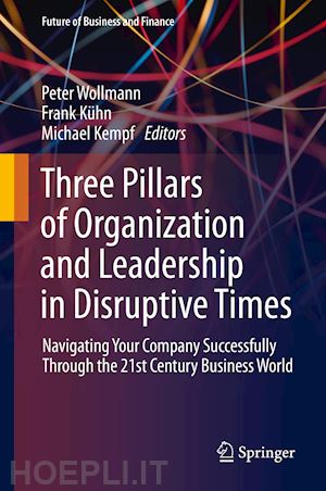wollmann peter (curatore); kühn frank (curatore); kempf michael (curatore) - three pillars of organization and leadership in disruptive times