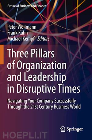 wollmann peter (curatore); kühn frank (curatore); kempf michael (curatore) - three pillars of organization and leadership in disruptive times