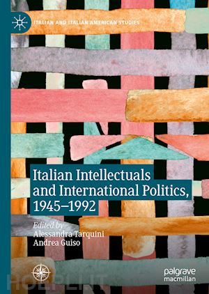 tarquini alessandra (curatore); guiso andrea (curatore) - italian intellectuals and international politics, 1945–1992