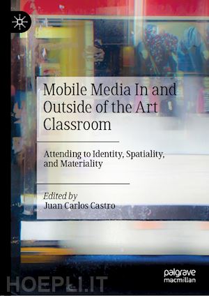 castro juan carlos (curatore) - mobile media in and outside of the art classroom