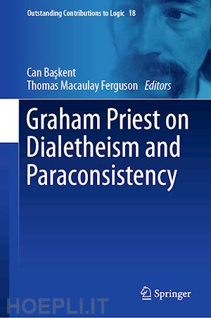 baskent can (curatore); ferguson thomas macaulay (curatore) - graham priest on dialetheism and paraconsistency