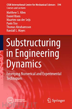 allen matthew s.; rixen daniel; van der seijs maarten; tiso paolo; abrahamsson thomas; mayes randall l. - substructuring in engineering dynamics