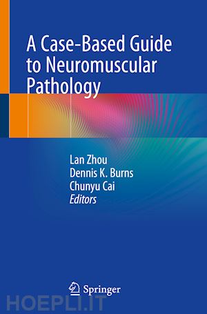 zhou lan (curatore); burns dennis k. (curatore); cai chunyu (curatore) - a case-based guide to neuromuscular pathology