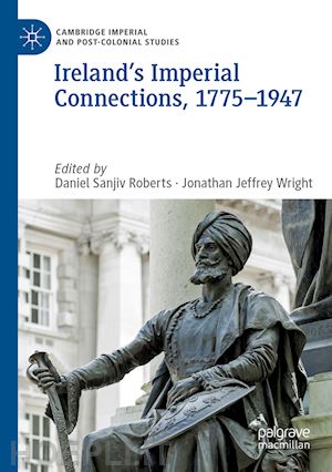 roberts daniel sanjiv (curatore); wright jonathan jeffrey (curatore) - ireland’s imperial connections, 1775–1947