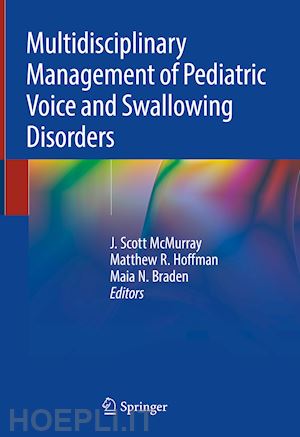 mcmurray j. scott (curatore); hoffman matthew r. (curatore); braden maia n. (curatore) - multidisciplinary management of pediatric voice and swallowing disorders