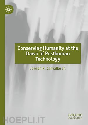 carvalko jr. joseph r. - conserving humanity at the dawn of posthuman technology