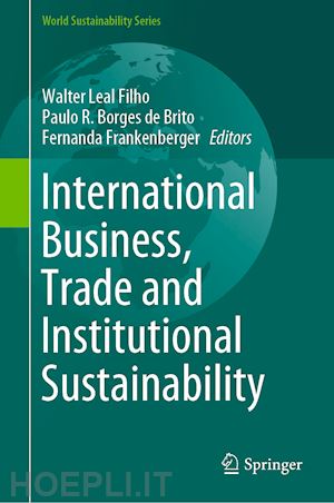 leal filho walter (curatore); borges de brito paulo r. (curatore); frankenberger fernanda (curatore) - international business, trade and institutional sustainability