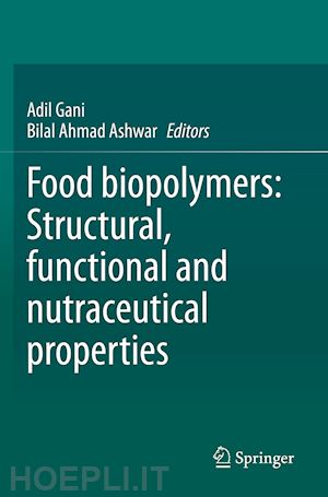 gani adil (curatore); ashwar bilal ahmad (curatore) - food biopolymers: structural, functional and nutraceutical properties