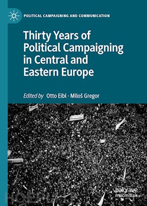 eibl otto (curatore); gregor miloš (curatore) - thirty years of political campaigning in central and eastern europe