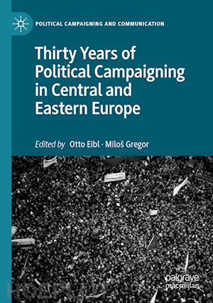 eibl otto (curatore); gregor miloš (curatore) - thirty years of political campaigning in central and eastern europe