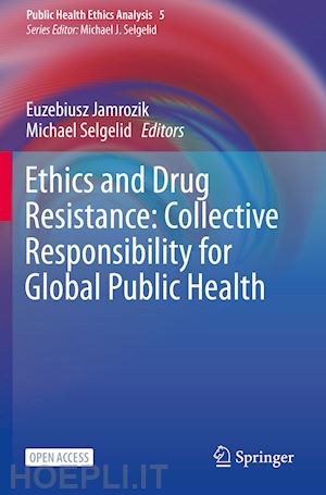 jamrozik euzebiusz (curatore); selgelid michael (curatore) - ethics and drug resistance: collective responsibility for global public health