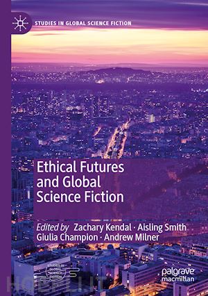 kendal zachary (curatore); smith aisling (curatore); champion giulia (curatore); milner andrew (curatore) - ethical futures and global science fiction