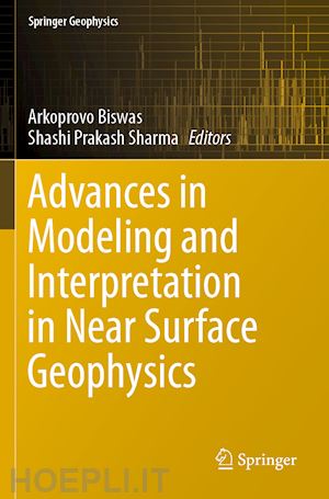biswas arkoprovo (curatore); sharma shashi prakash (curatore) - advances in modeling and interpretation in near surface geophysics