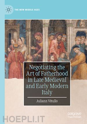 vitullo juliann - negotiating the art of fatherhood in late medieval and early modern italy