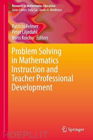 felmer patricio (curatore); liljedahl peter (curatore); koichu boris (curatore) - problem solving in mathematics instruction and teacher professional development