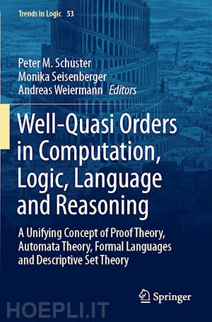 schuster peter m. (curatore); seisenberger monika (curatore); weiermann andreas (curatore) - well-quasi orders in computation, logic, language and reasoning