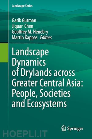 gutman garik (curatore); chen jiquan (curatore); henebry geoffrey m. (curatore); kappas martin (curatore) - landscape dynamics of drylands across greater central asia: people, societies and ecosystems