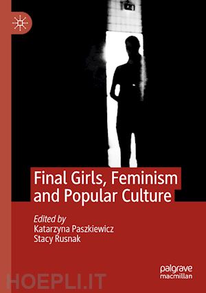 paszkiewicz katarzyna (curatore); rusnak stacy (curatore) - final girls, feminism and popular culture