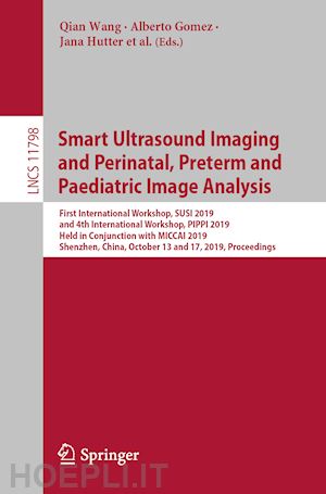 wang qian (curatore); turk esra abaci (curatore); melbourne andrew (curatore); gomez alberto (curatore); hutter jana (curatore); mcleod kristin (curatore); zimmer veronika (curatore); zettinig oliver (curatore); licandro roxane (curatore) - smart ultrasound imaging and perinatal, preterm and paediatric image analysis