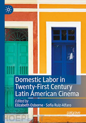 osborne elizabeth (curatore); ruiz-alfaro sofía (curatore) - domestic labor in twenty-first century latin american cinema