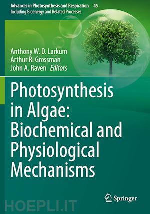 larkum anthony w.d. (curatore); grossman arthur r. (curatore); raven john a. (curatore) - photosynthesis in algae: biochemical and physiological mechanisms