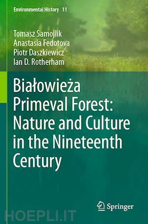 samojlik tomasz; fedotova anastasia; daszkiewicz piotr; rotherham ian d. - bialowieza primeval forest: nature and culture in the nineteenth century