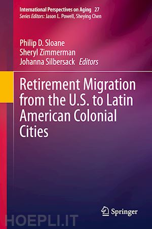 sloane philip d. (curatore); zimmerman sheryl (curatore); silbersack johanna (curatore) - retirement migration from the u.s. to latin american colonial cities