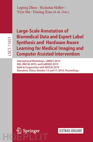 zhou luping (curatore); chen danny (curatore); chabanas matthieu (curatore); rivaz hassan (curatore); reinertsen ingerid (curatore); heller nicholas (curatore); shi yiyu (curatore); xiao yiming (curatore); sznitman raphael (curatore) - large-scale annotation of biomedical data and expert label synthesis and hardware aware learning for medical imaging and computer assisted intervention