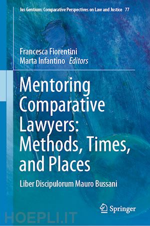 fiorentini francesca (curatore); infantino marta (curatore) - mentoring comparative lawyers: methods, times, and places