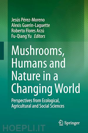 pérez-moreno jesús (curatore); guerin-laguette alexis (curatore); flores arzú roberto (curatore); yu fu-qiang (curatore) - mushrooms, humans and nature in a changing world