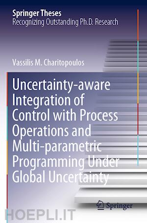 charitopoulos vassilis m. - uncertainty-aware integration of control with process operations and multi-parametric programming under global uncertainty