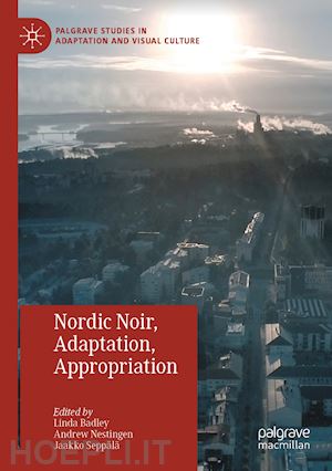 badley linda (curatore); nestingen andrew (curatore); seppälä jaakko (curatore) - nordic noir, adaptation, appropriation